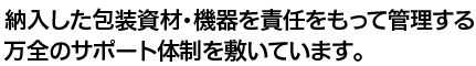 納入した包装資材・機器を責任をもって管理する万全のサポート体制を敷いています。一体連携によるサポート体制　ホリアキ本社統括管理 製造メーカー　全国14拠点ソリューション営業